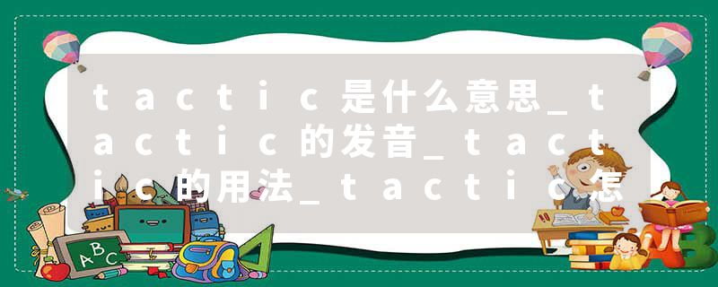 tactic是什么意思_tactic的发音_tactic的用法_tactic怎么记_tactic翻译