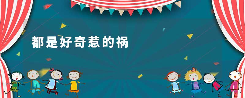 都是好奇惹的祸