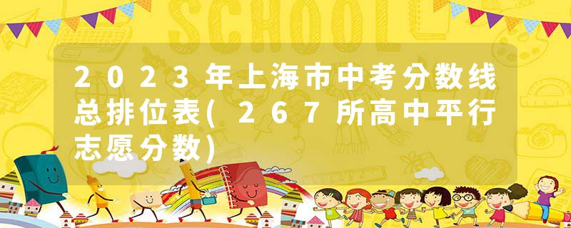2023年上海市中考分数线总排位表(267所高中平行志愿分数)
