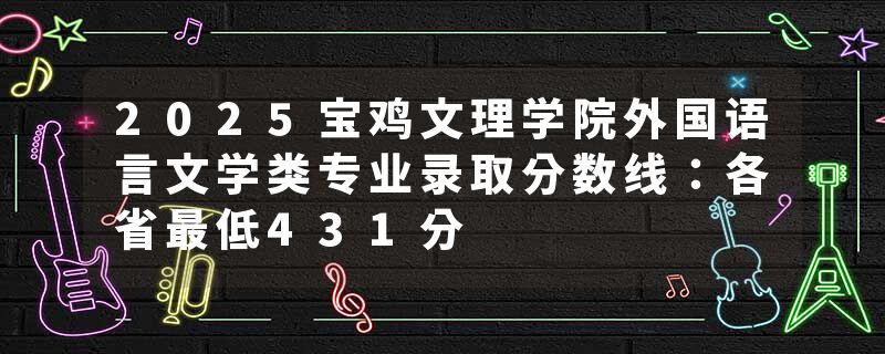 2025宝鸡文理学院外国语言文学类专业录取分数线：各省最低431分