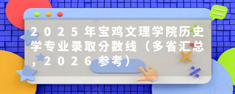 2025年宝鸡文理学院历史学专业录取分数线（多省汇总，2026参考）