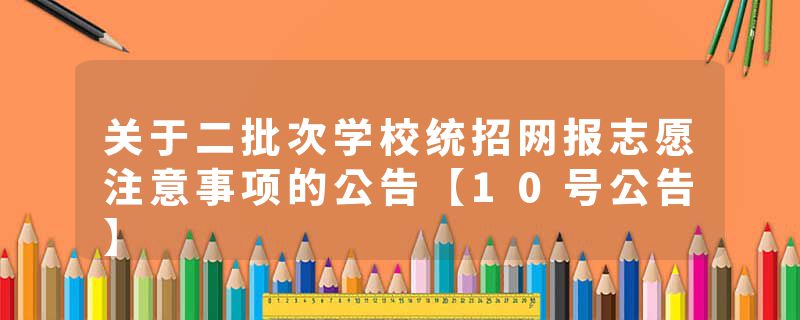 关于二批次学校统招网报志愿注意事项的公告【10号公告】