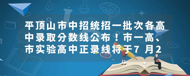 平顶山市中招统招一批次各高中录取分数线公布！市一高、市实验高中正录线将于7月22日揭晓