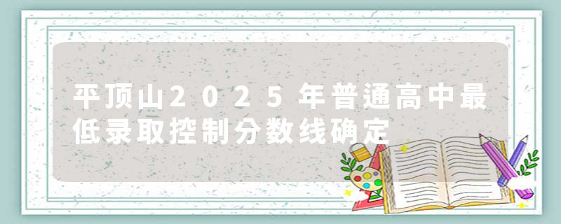 平顶山2025年普通高中最低录取控制分数线确定