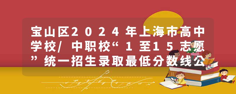 宝山区2024年上海市高中学校/中职校“1至15志愿”统一招生录取最低分数线公布！