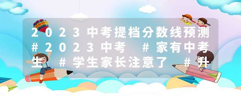 2023中考提档分数线预测#2023中考 #家有中考生 #学生家长注意了 #升学规划 #祝愿所有考生金榜题名