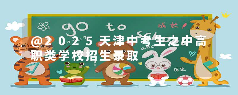 @2025天津中考生之中高职类学校招生录取