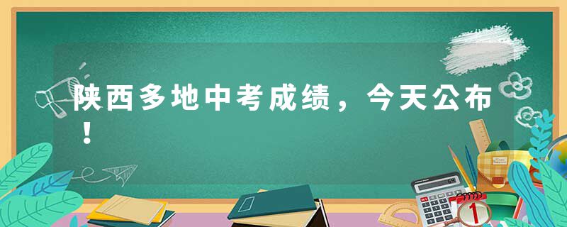 陕西多地中考成绩，今天公布！