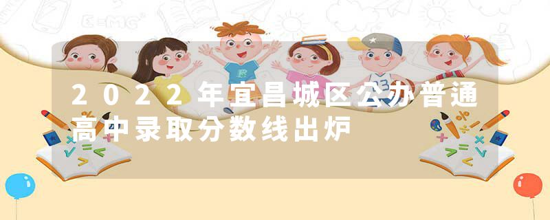 2022年宜昌城区公办普通高中录取分数线出炉