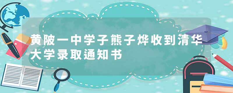 黄陂一中学子熊子烨收到清华大学录取通知书