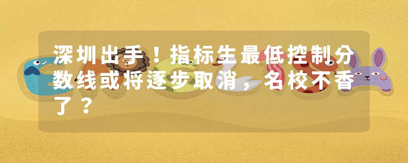 深圳出手！指标生最低控制分数线或将逐步取消，名校不香了？