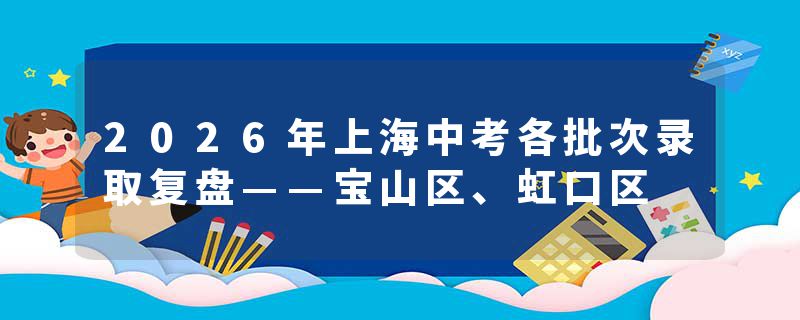 2026年上海中考各批次录取复盘——宝山区、虹口区