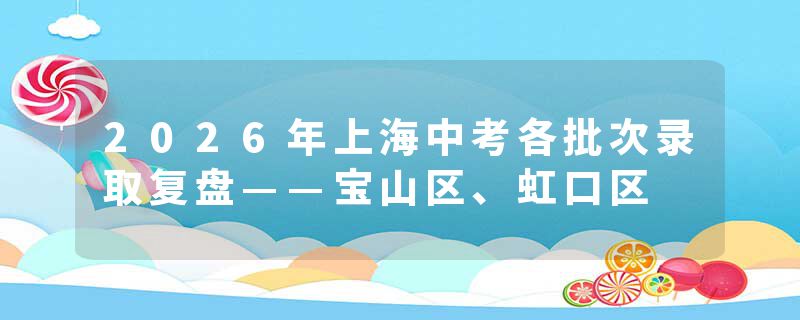 2026年上海中考各批次录取复盘——宝山区、虹口区