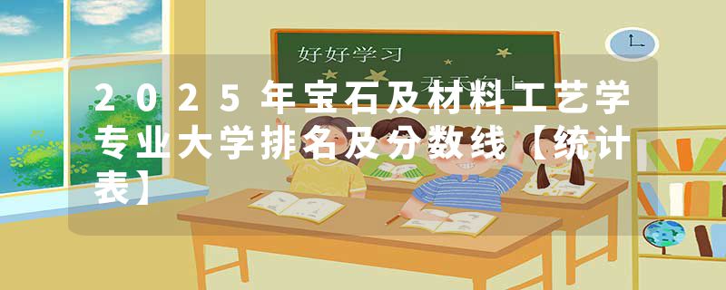 2025年宝石及材料工艺学专业大学排名及分数线【统计表】