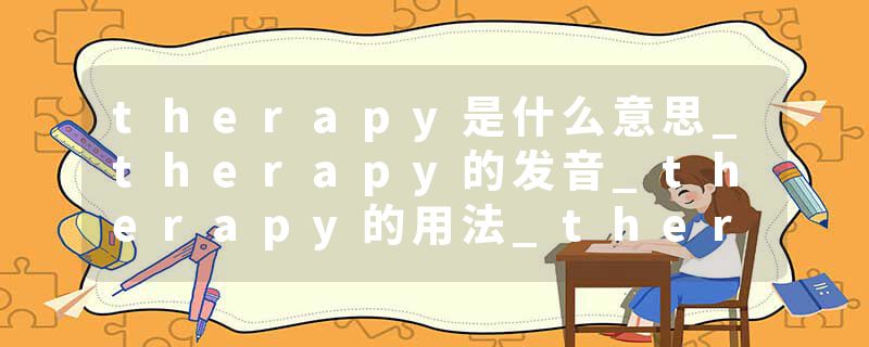 therapy是什么意思_therapy的发音_therapy的用法_therapy怎么记_therapy翻译