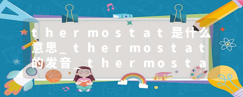 thermostat是什么意思_thermostat的发音_thermostat的用法_thermostat怎么记_thermostat翻译