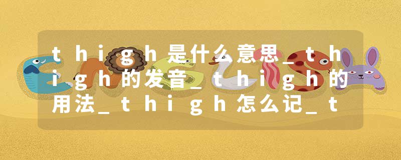 thigh是什么意思_thigh的发音_thigh的用法_thigh怎么记_thigh翻译