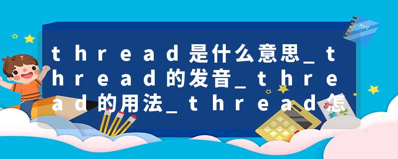 thread是什么意思_thread的发音_thread的用法_thread怎么记_thread翻译