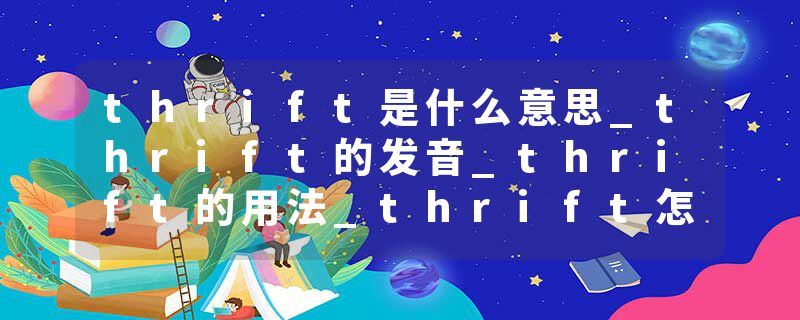 thrift是什么意思_thrift的发音_thrift的用法_thrift怎么记_thrift翻译