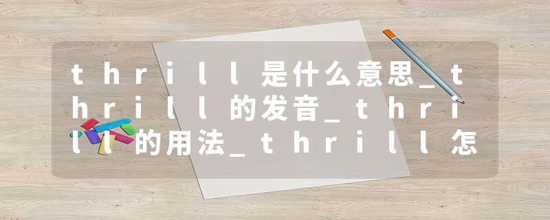thrill是什么意思_thrill的发音_thrill的用法_thrill怎么记_thrill翻译