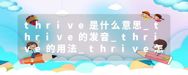 thrive是什么意思_thrive的发音_thrive的用法_thrive怎么记_thrive翻译