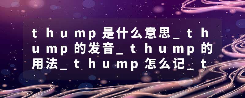 thump是什么意思_thump的发音_thump的用法_thump怎么记_thump翻译