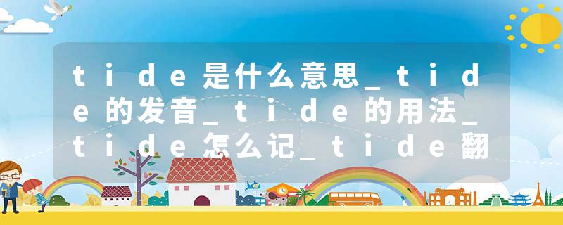 tide是什么意思_tide的发音_tide的用法_tide怎么记_tide翻译