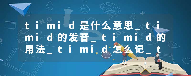timid是什么意思_timid的发音_timid的用法_timid怎么记_timid翻译