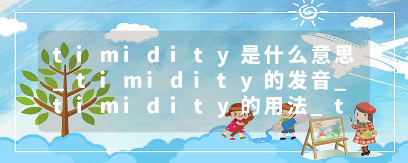 timidity是什么意思_timidity的发音_timidity的用法_timidity怎么记_timidity翻译