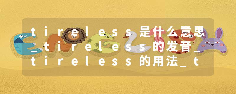 tireless是什么意思_tireless的发音_tireless的用法_tireless怎么记_tireless翻译