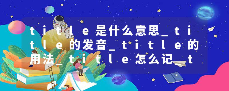 title是什么意思_title的发音_title的用法_title怎么记_title翻译