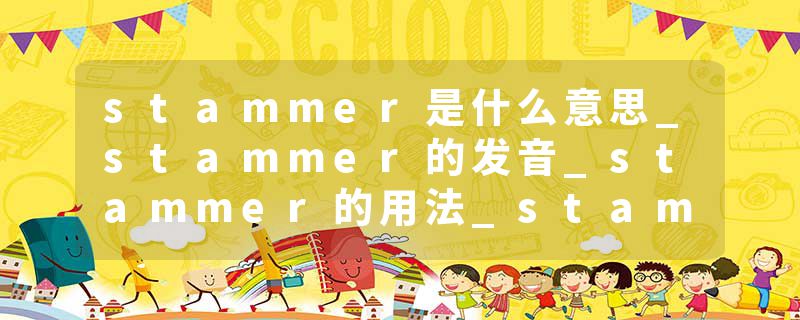 stammer是什么意思_stammer的发音_stammer的用法_stammer怎么记_stammer翻译