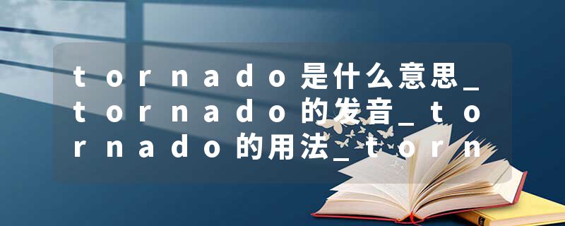 tornado是什么意思_tornado的发音_tornado的用法_tornado怎么记_tornado翻译