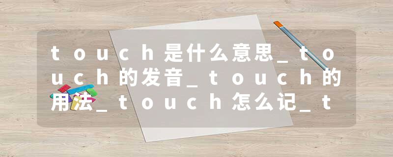 touch是什么意思_touch的发音_touch的用法_touch怎么记_touch翻译