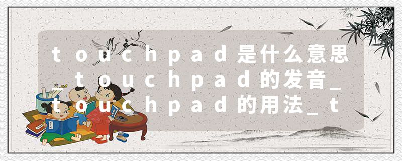 touchpad是什么意思_touchpad的发音_touchpad的用法_touchpad怎么记_touchpad翻译