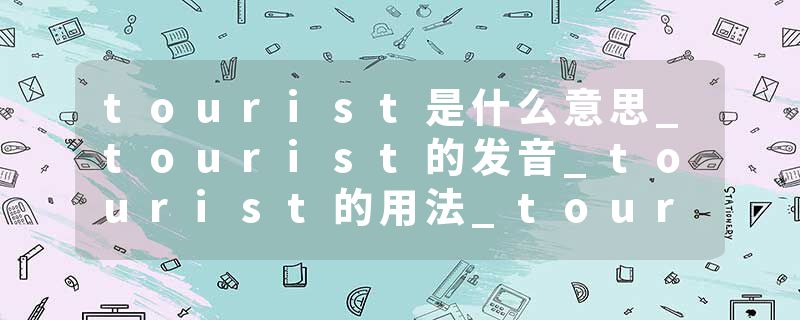 tourist是什么意思_tourist的发音_tourist的用法_tourist怎么记_tourist翻译