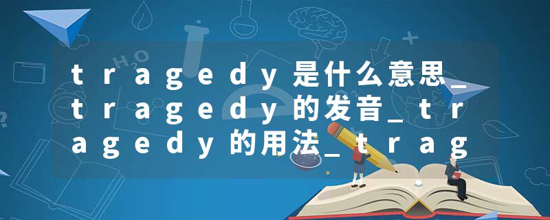tragedy是什么意思_tragedy的发音_tragedy的用法_tragedy怎么记_tragedy翻译