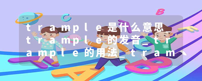 trample是什么意思_trample的发音_trample的用法_trample怎么记_trample翻译