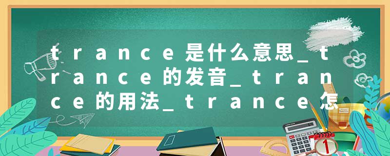 trance是什么意思_trance的发音_trance的用法_trance怎么记_trance翻译