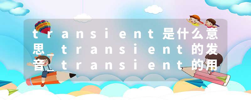 transient是什么意思_transient的发音_transient的用法_transient怎么记_transient翻译