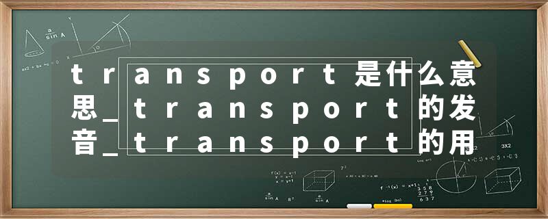 transport是什么意思_transport的发音_transport的用法_transport怎么记_transport翻译