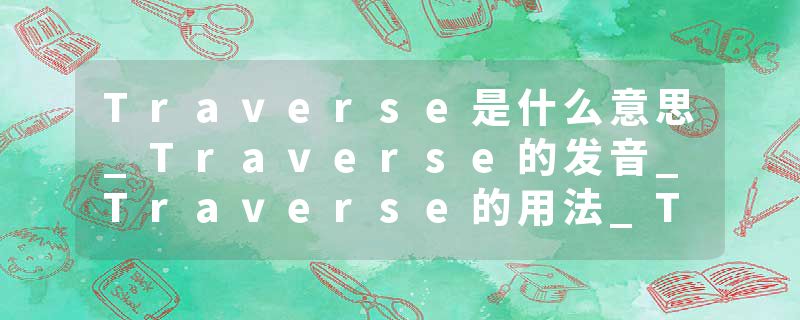 Traverse是什么意思_Traverse的发音_Traverse的用法_Traverse怎么记_Traverse翻译