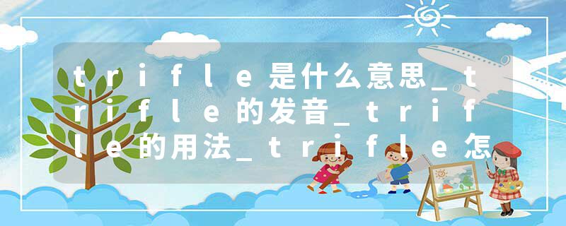 trifle是什么意思_trifle的发音_trifle的用法_trifle怎么记_trifle翻译