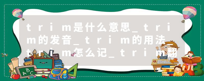 trim是什么意思_trim的发音_trim的用法_trim怎么记_trim翻译