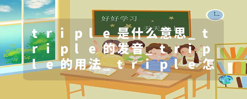 triple是什么意思_triple的发音_triple的用法_triple怎么记_triple翻译