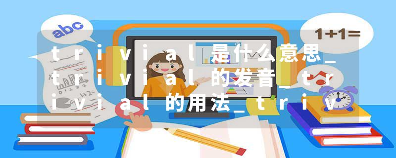 trivial是什么意思_trivial的发音_trivial的用法_trivial怎么记_trivial翻译