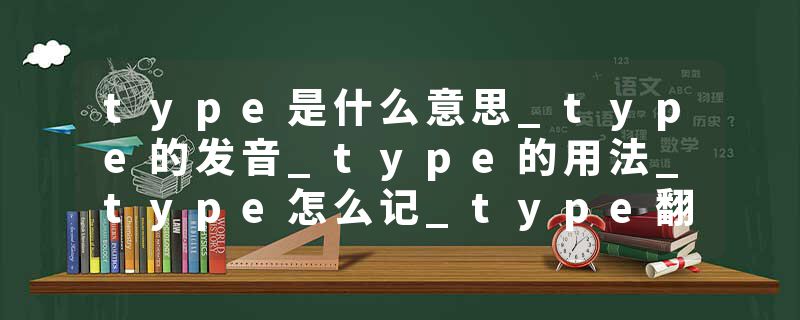 type是什么意思_type的发音_type的用法_type怎么记_type翻译