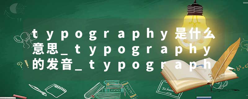 typography是什么意思_typography的发音_typography的用法_typography怎么记_typography翻译