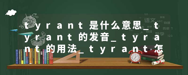 tyrant是什么意思_tyrant的发音_tyrant的用法_tyrant怎么记_tyrant翻译