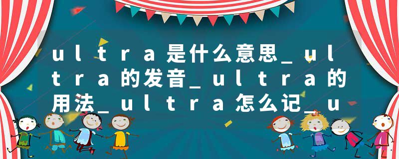 ultra是什么意思_ultra的发音_ultra的用法_ultra怎么记_ultra翻译
